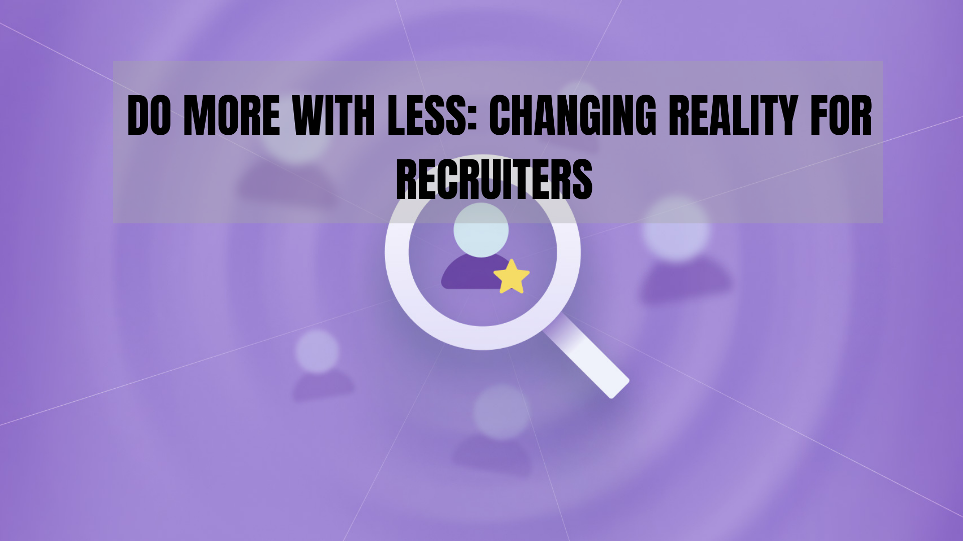 Do More With Less: Changing Reality for Recruiters